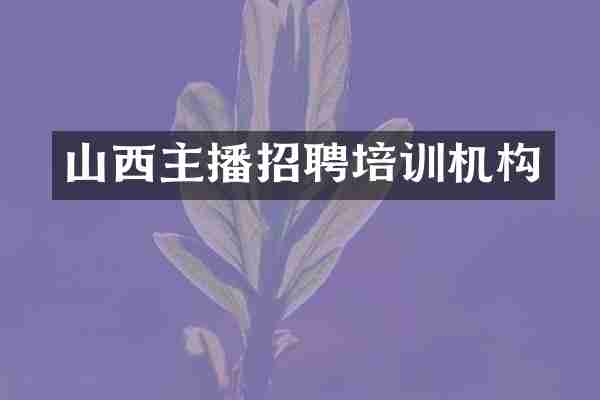 山西主播招聘培训机构