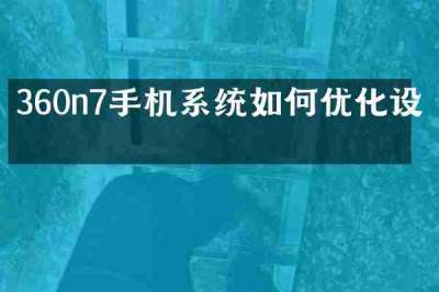 360n7手机系统如何优化设置