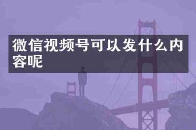 微信视频号可以发什么内容呢