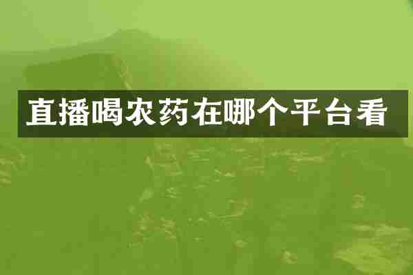 直播喝农药在哪个平台看