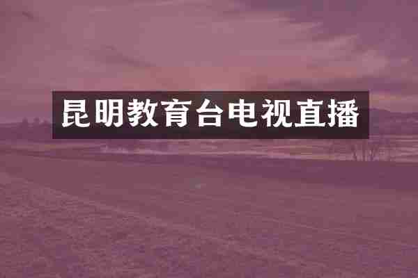 昆明教育台电视直播