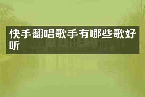 快手翻唱歌手有哪些歌好听