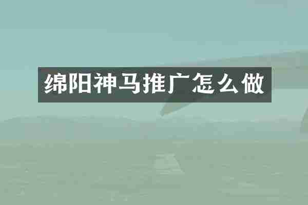 绵阳神马推广怎么做
