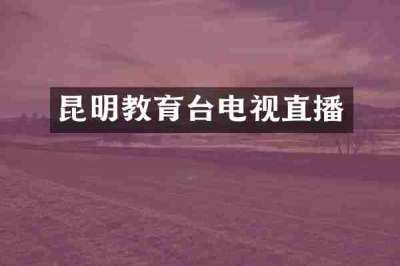 昆明教育台电视直播