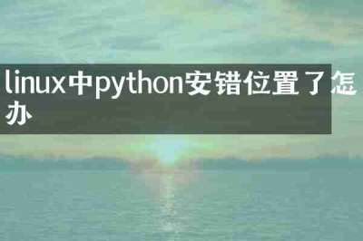 linux中python安错位置了怎么办