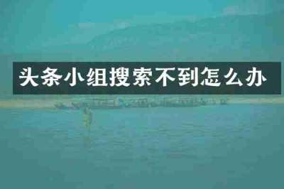 头条小组搜索不到怎么办