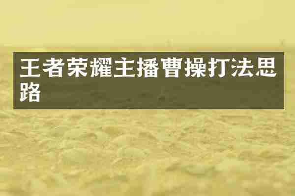 王者荣耀主播曹操打法思路