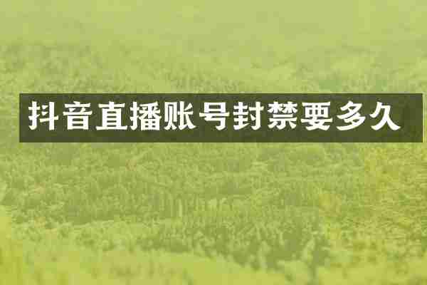 抖音直播账号封禁要多久