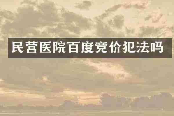 民营医院百度竞价犯法吗