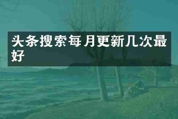 头条搜索每月更新几次最好