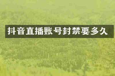 抖音直播账号封禁要多久