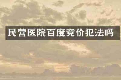 民营医院百度竞价犯法吗