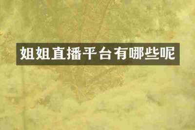 姐姐直播平台有哪些呢