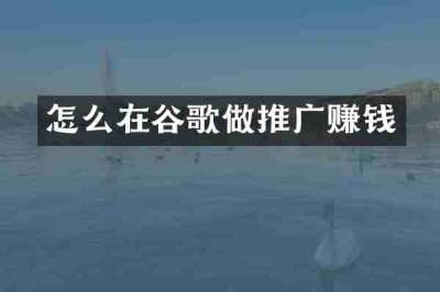 怎么在谷歌做推广赚钱