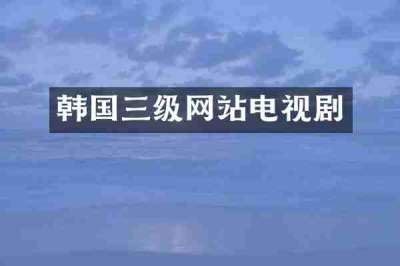 韩国三级网站电视剧