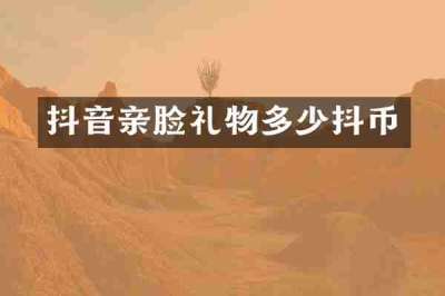 抖音亲脸礼物多少抖币