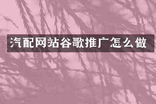 汽配网站谷歌推广怎么做