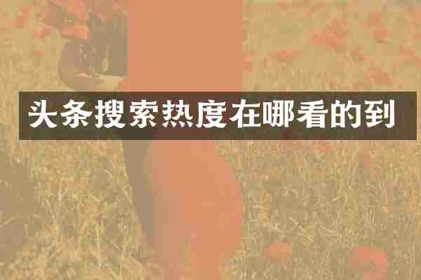 头条搜索热度在哪看的到