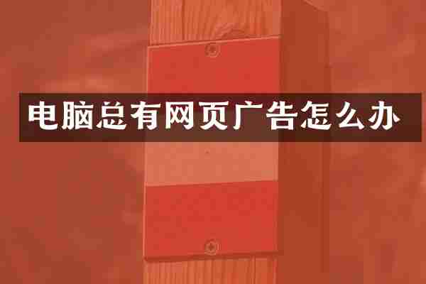 电脑总有网页广告怎么办