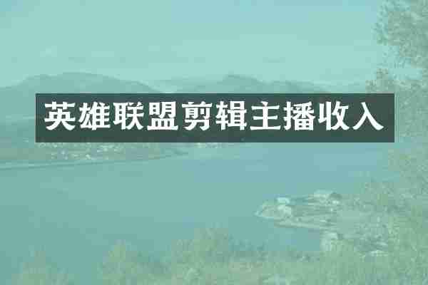 英雄联盟剪辑主播收入
