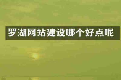 罗湖网站建设哪个好点呢