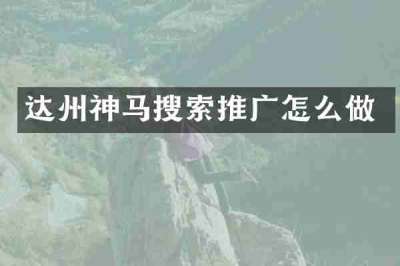 达州神马搜索推广怎么做