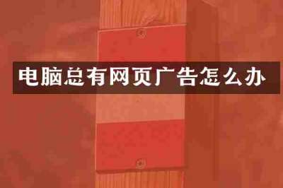 电脑总有网页广告怎么办