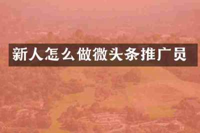 新人怎么做微头条推广员