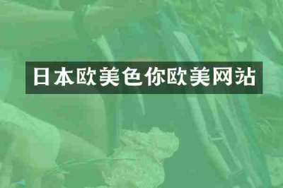 日本欧美色你欧美网站