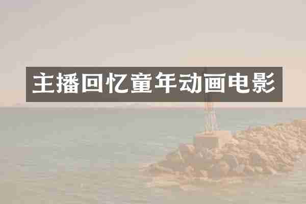 主播回忆童年动画电影