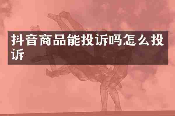 抖音商品能投诉吗怎么投诉
