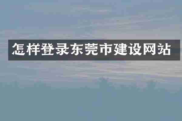 怎样登录东莞市建设网站