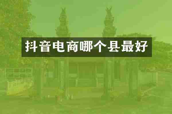 抖音电商哪个县最好