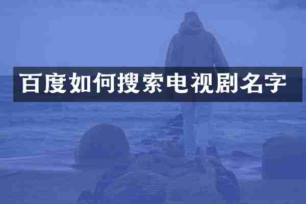 百度如何搜索电视剧名字