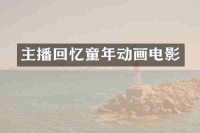 主播回忆童年动画电影