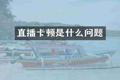 直播卡顿是什么问题