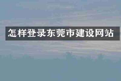 怎样登录东莞市建设网站