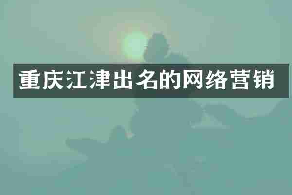 重庆江津出名的网络营销