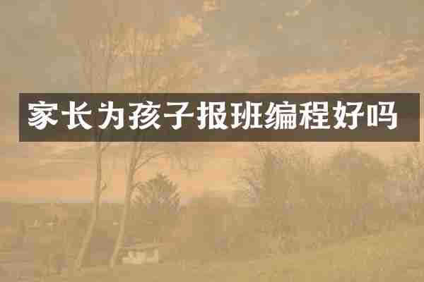 家长为孩子报班编程好吗