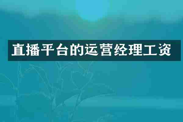 直播平台的运营经理工资