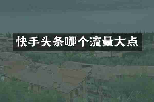 快手头条哪个流量大点