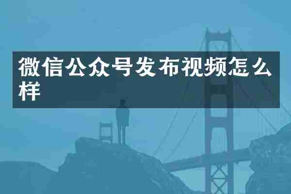 微信公众号发布视频怎么样