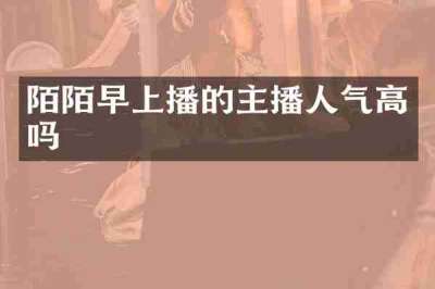 陌陌早上播的主播人气高吗