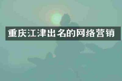 重庆江津出名的网络营销