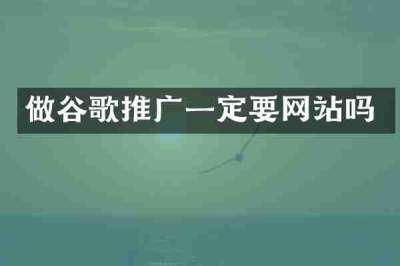 做谷歌推广一定要网站吗
