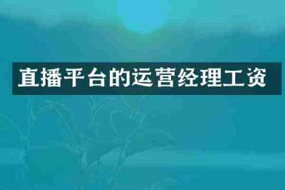 直播平台的运营经理工资