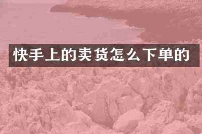 快手上的卖货怎么下单的