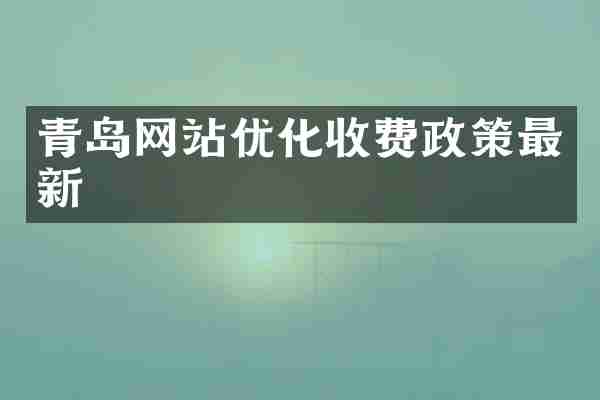 青岛网站优化收费政策最新