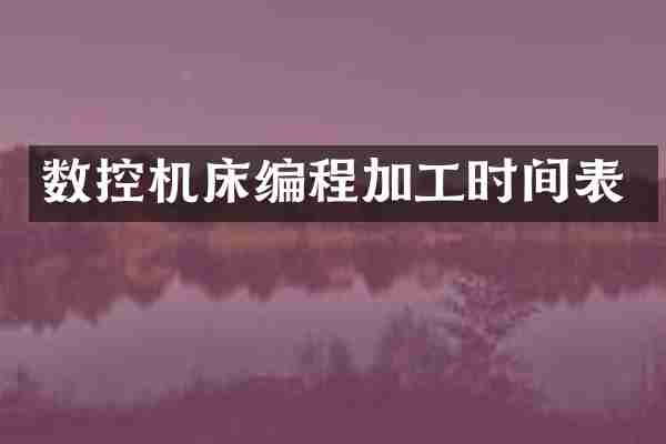 数控机床编程加工时间表