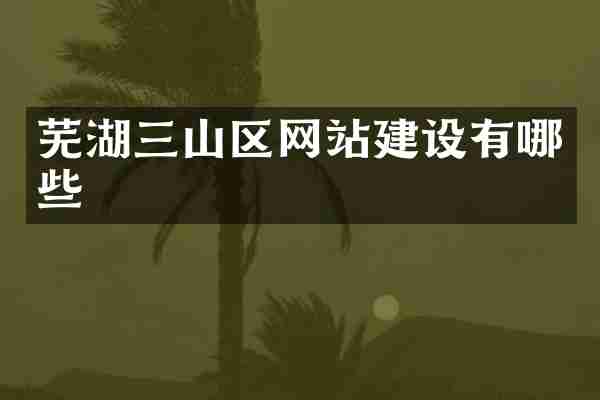 芜湖三山区网站建设有哪些